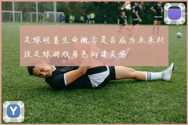 足球硅基生命概念是否成为未来科技足球游戏角色构建灵感