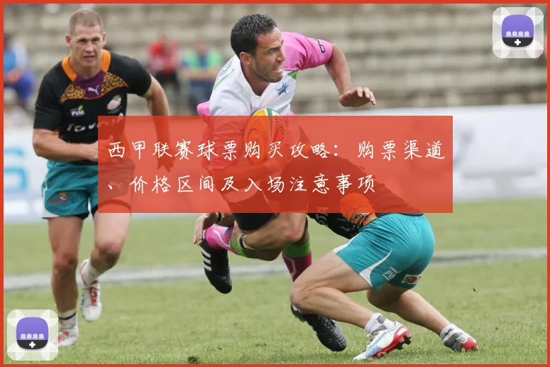 西甲联赛球票购买攻略：购票渠道、价格区间及入场注意事项
