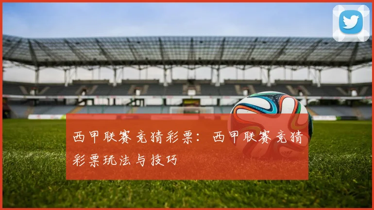 西甲联赛竞猜彩票：西甲联赛竞猜彩票玩法与技巧