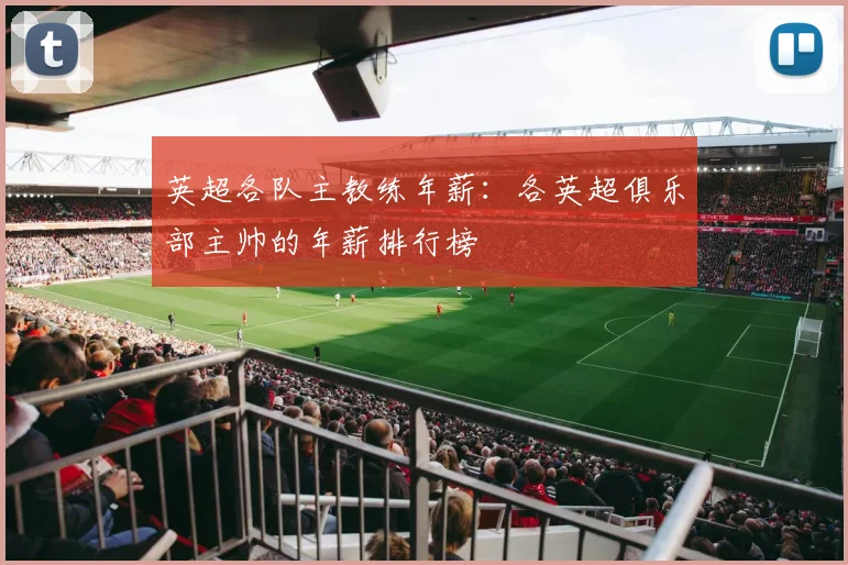 英超各队主教练年薪：各英超俱乐部主帅的年薪排行榜