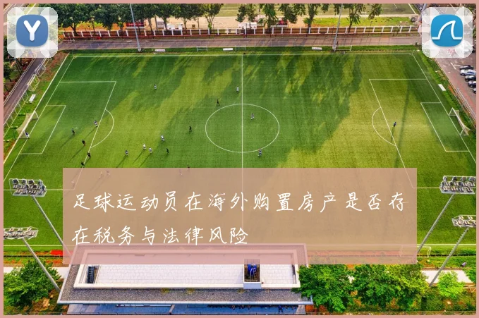 足球运动员在海外购置房产是否存在税务与法律风险