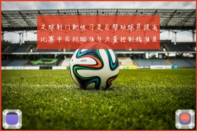 足球射门靶练习是否帮助球员提高比赛中目标瞄准与力量控制精准度