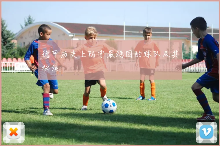 德甲历史上防守最稳固的球队及其秘诀