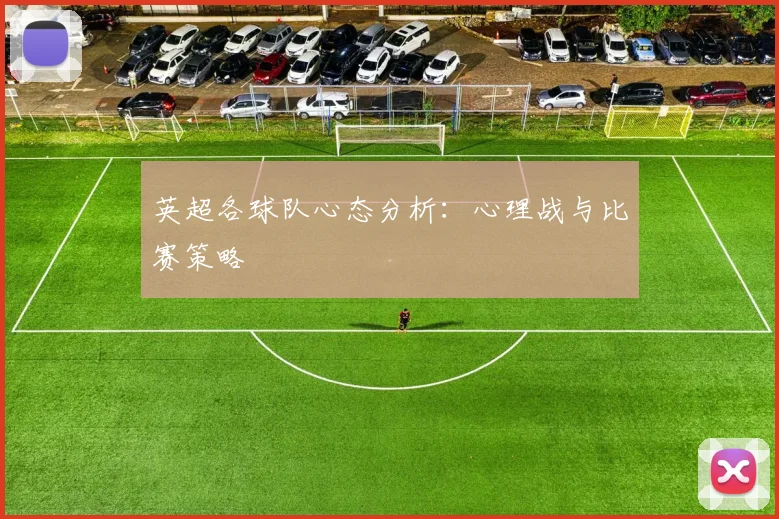 英超各球队心态分析：心理战与比赛策略