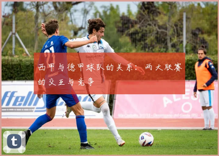 西甲与德甲球队的关系：两大联赛的交互与竞争