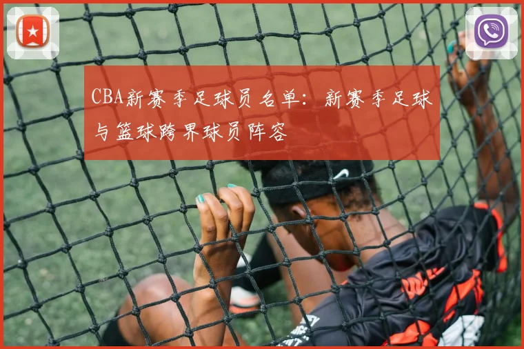 CBA新赛季足球员名单：新赛季足球与篮球跨界球员阵容