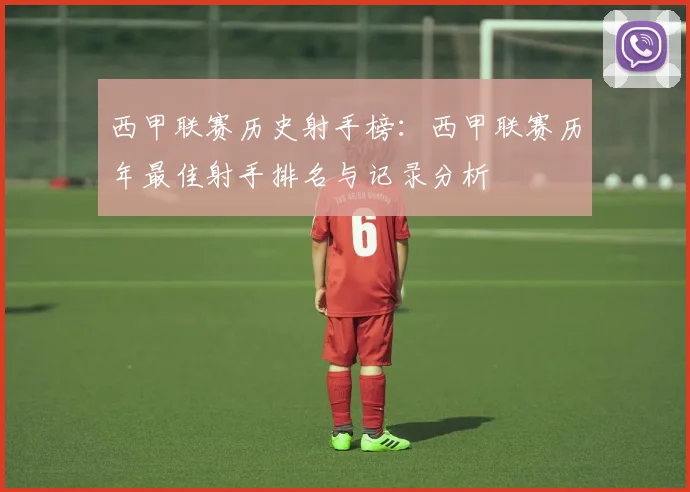 西甲联赛历史射手榜:西甲联赛历年最佳射手排名与记录分析