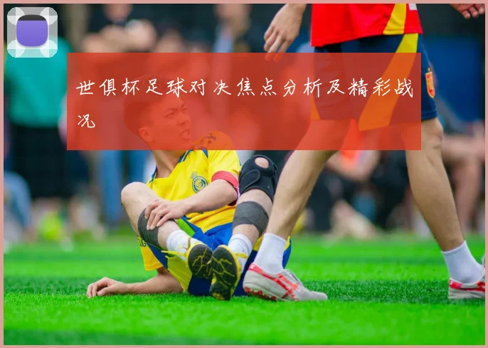 世俱杯足球对决焦点分析及精彩战况